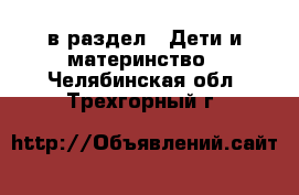  в раздел : Дети и материнство . Челябинская обл.,Трехгорный г.